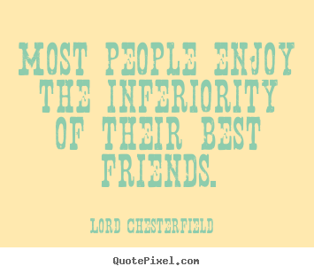 Most people enjoy the inferiority of their best.. Lord Chesterfield famous friendship quotes