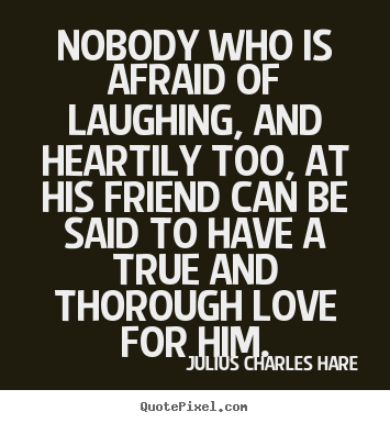 Julius Charles Hare picture quotes - Nobody who is afraid of laughing, and heartily.. - Friendship quote