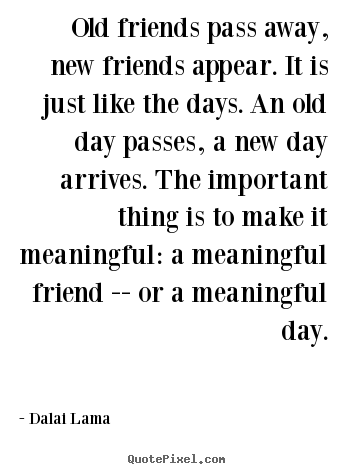 Dalai Lama image quotes - Old friends pass away, new friends appear. it is just like the days... - Friendship quotes