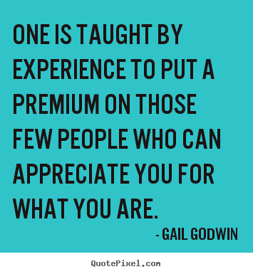 One is taught by experience to put a premium on those.. Gail Godwin top friendship quotes