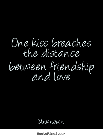 One kiss breaches the distance between friendship and.. Unknown top friendship quotes