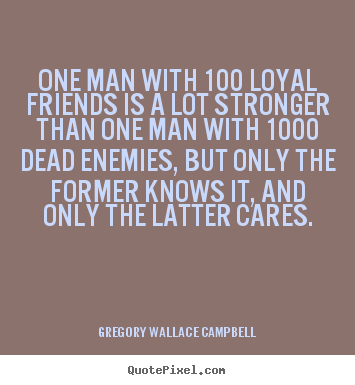 Gregory Wallace Campbell picture quote - One man with 100 loyal friends is a lot stronger than one man with 1000.. - Friendship quotes