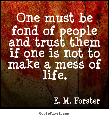 One must be fond of people and trust them if one is.. E. M. Forster greatest friendship quotes