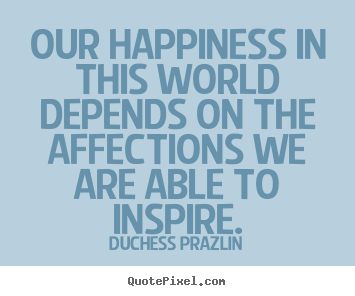 Our happiness in this world depends on the affections we are able.. Duchess Prazlin good friendship quotes