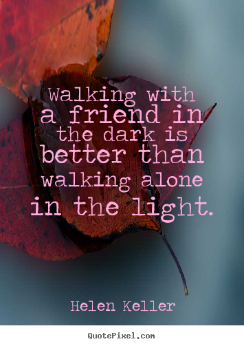 Friendship quotes - Walking with a friend in the dark is better..