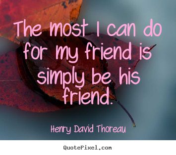 Friendship quotes - The most i can do for my friend is simply be his..