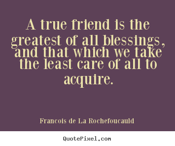 Make personalized picture quotes about friendship - A true friend is the greatest of all blessings, and that which we take..