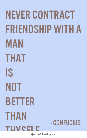 Friendship quote - Never contract friendship with a man that is not better than..