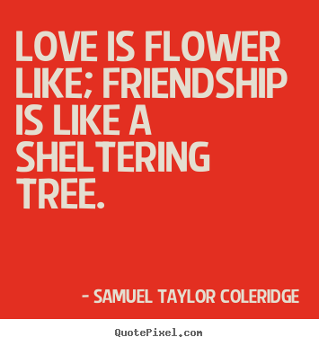 Make personalized picture quotes about friendship - Love is flower like; friendship is like a sheltering tree.