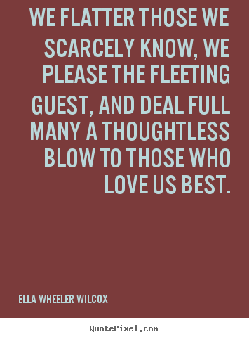 We flatter those we scarcely know, we please.. Ella Wheeler Wilcox greatest friendship quotes