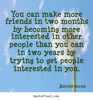 Anonymous picture quotes - You can make more friends in two months by becoming.. - Friendship quotes