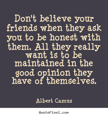 Friendship quotes - Don't believe your friends when they ask you to be honest with..