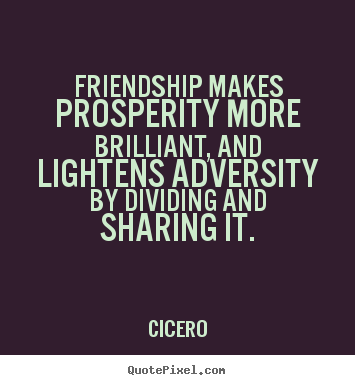 Friendship makes prosperity more brilliant, and lightens.. Cicero famous friendship quotes