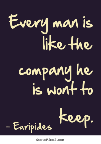 Quotes about friendship - Every man is like the company he is wont to keep.