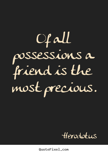 Quote about friendship - Of all possessions a friend is the most precious.