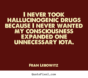 Friendship quotes - I never took hallucinogenic drugs because i never wanted my consciousness..
