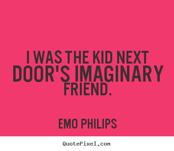 Friendship quotes - I was the kid next door's imaginary friend.