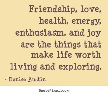 Denise Austin picture quotes - Friendship, love, health, energy, enthusiasm,.. - Friendship quote
