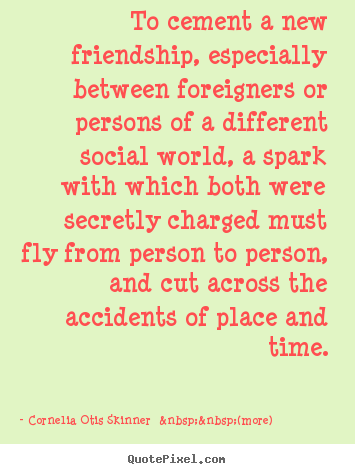 Quote about friendship - To cement a new friendship, especially between foreigners or..