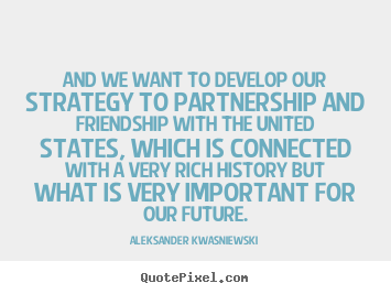 Create picture quotes about friendship - And we want to develop our strategy to partnership and friendship..