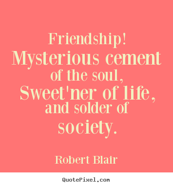 Friendship! mysterious cement of the soul, sweet'ner.. Robert Blair  friendship quotes
