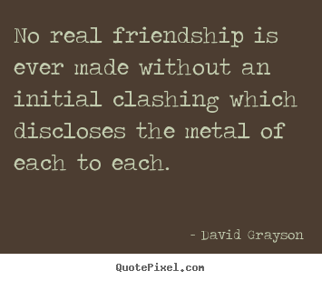 Friendship sayings - No real friendship is ever made without an..