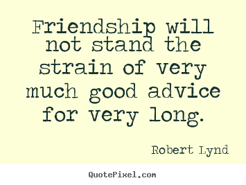 Friendship quote - Friendship will not stand the strain of very much..