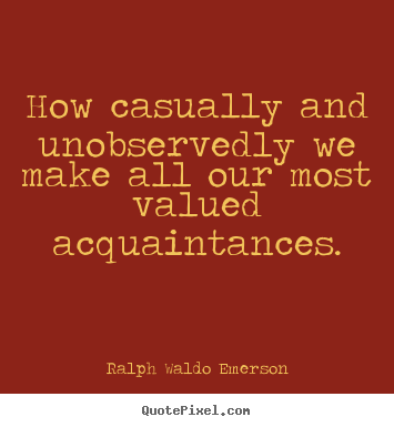 How casually and unobservedly we make all our most valued.. Ralph Waldo Emerson top friendship quote