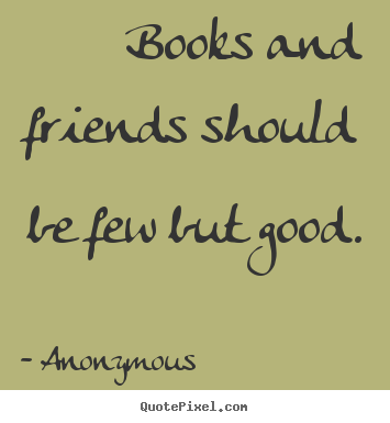 Make personalized picture quotes about friendship - Books and friends should be few but good.