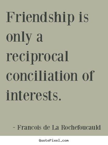Friendship sayings - Friendship is only a reciprocal conciliation of interests.