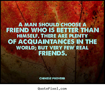 Chinese Proverb poster quotes - A man should choose a friend who is better.. - Friendship quotes