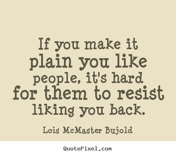Lois McMaster Bujold picture quotes - If you make it plain you like people, it's hard for them to resist.. - Friendship quotes