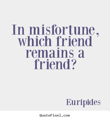 Friendship quotes - In misfortune, which friend remains a friend?