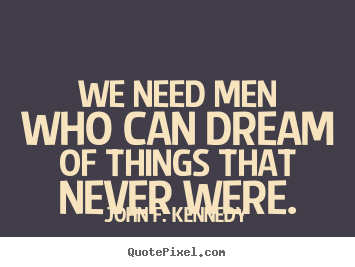 John F. Kennedy picture quotes - We need men who can dream of things that.. - Friendship quotes