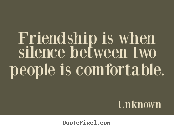 Friendship is when silence between two people is comfortable. Unknown popular friendship quote