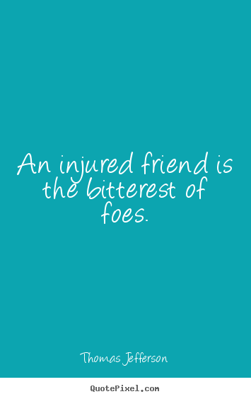 Friendship quote - An injured friend is the bitterest of foes.