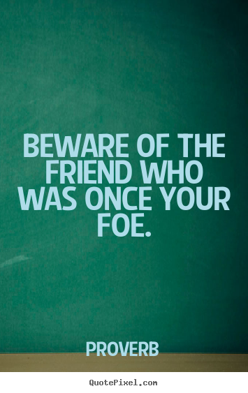 Create custom picture quote about friendship - Beware of the friend who was once your foe.