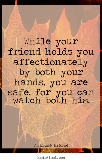 Customize poster quote about friendship - While your friend holds you affectionately by both your hands, you..