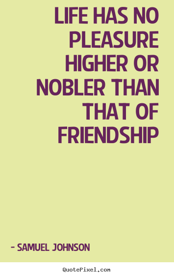 Friendship quotes - Life has no pleasure higher or nobler than that of friendship