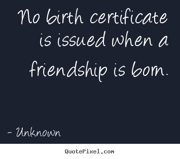 Quotes about friendship - No birth certificate is issued when a friendship is..