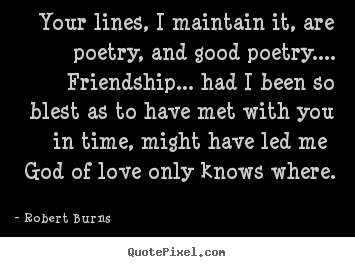 Friendship quotes - Your lines, i maintain it, are poetry, and good poetry.... friendship.....