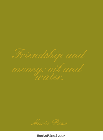Friendship quotes - Friendship and money: oil and water.