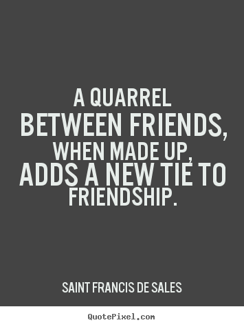 Quotes about friendship - A quarrel between friends, when made up, adds a new tie to..