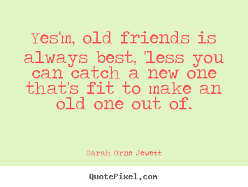 Customize poster sayings about friendship - Yes'm, old friends is always best, 'less you can catch a new one that's..