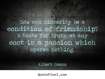 How can sincerity be a condition of friendship? a taste for.. Albert Camus top friendship quotes
