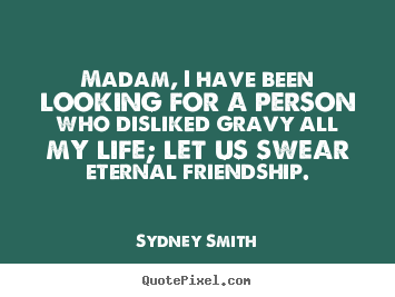Diy picture quote about friendship - Madam, i have been looking for a person who disliked..