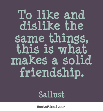 Friendship quotes - To like and dislike the same things, this is what makes..