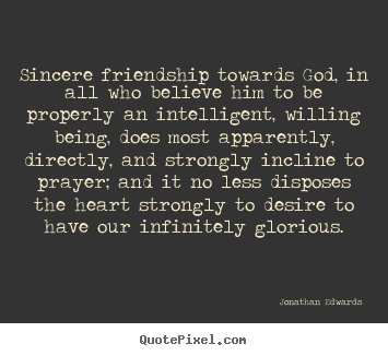 Sincere friendship towards god, in all who believe him to be.. Jonathan Edwards best friendship quote