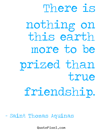 Friendship quotes - There is nothing on this earth more to be prized than true friendship.