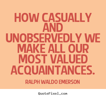 Ralph Waldo Emerson picture sayings - How casually and unobservedly we make all our most.. - Friendship sayings